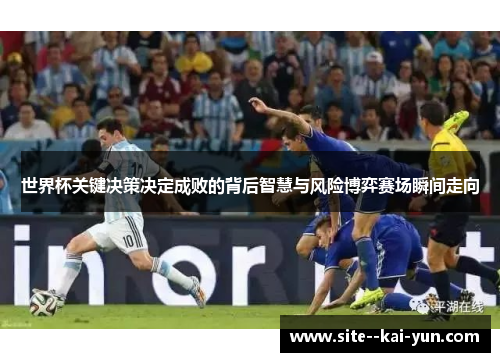 世界杯关键决策决定成败的背后智慧与风险博弈赛场瞬间走向 世界杯关键决策决定成败的背后智慧与风险博弈赛场瞬间走向