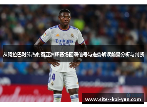 从阿拉巴对阵热刺看亚洲杯赛场回暖信号与走势解读前景分析与判断 从阿拉巴对阵热刺看亚洲杯赛场回暖信号与走势解读前景分析与判断
