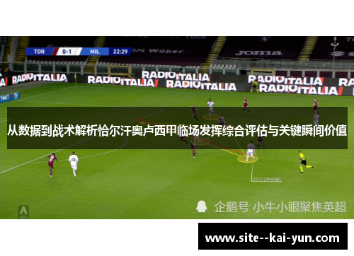 从数据到战术解析恰尔汗奥卢西甲临场发挥综合评估与关键瞬间价值 从数据到战术解析恰尔汗奥卢西甲临场发挥综合评估与关键瞬间价值