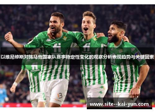 以维尼修斯对阵马竞国家队赛事稳定性变化的观察分析表现趋势与关键因素 以维尼修斯对阵马竞国家队赛事稳定性变化的观察分析表现趋势与关键因素