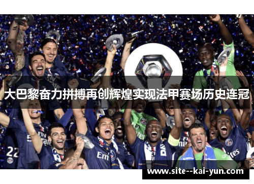 大巴黎奋力拼搏再创辉煌实现法甲赛场历史连冠 大巴黎奋力拼搏再创辉煌实现法甲赛场历史连冠