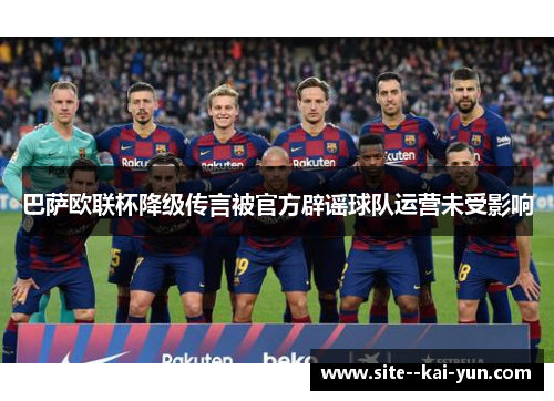 巴萨欧联杯降级传言被官方辟谣球队运营未受影响