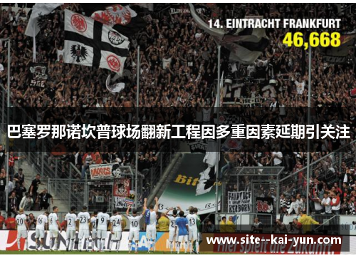 巴塞罗那诺坎普球场翻新工程因多重因素延期引关注