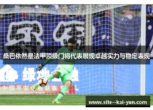 桑巴依然是法甲顶级门将代表展现卓越实力与稳定表现 桑巴依然是法甲顶级门将代表展现卓越实力与稳定表现