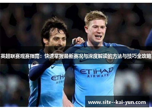 英超联赛观赛指南：快速掌握最新赛况与深度解读的方法与技巧全攻略