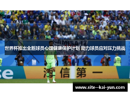 世界杯推出全新球员心理健康保护计划 助力球员应对压力挑战 世界杯推出全新球员心理健康保护计划 助力球员应对压力挑战