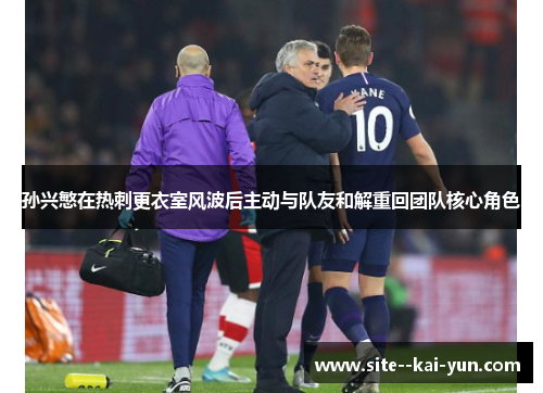 孙兴慜在热刺更衣室风波后主动与队友和解重回团队核心角色 孙兴慜在热刺更衣室风波后主动与队友和解重回团队核心角色