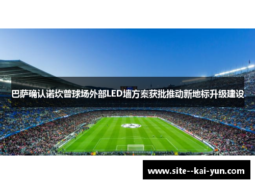 巴萨确认诺坎普球场外部LED墙方案获批推动新地标升级建设 巴萨确认诺坎普球场外部LED墙方案获批推动新地标升级建设