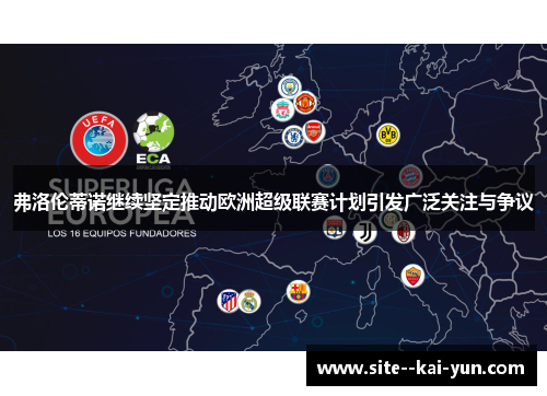 弗洛伦蒂诺继续坚定推动欧洲超级联赛计划引发广泛关注与争议 弗洛伦蒂诺继续坚定推动欧洲超级联赛计划引发广泛关注与争议