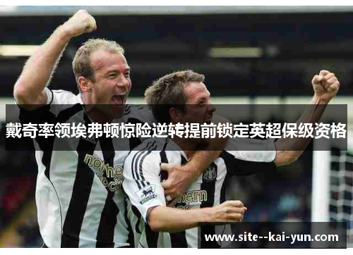 戴奇率领埃弗顿惊险逆转提前锁定英超保级资格 戴奇率领埃弗顿惊险逆转提前锁定英超保级资格