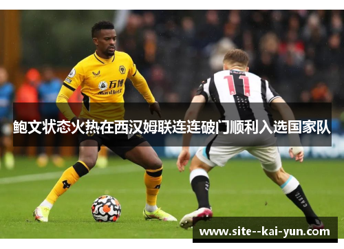 鲍文状态火热在西汉姆联连连破门顺利入选国家队