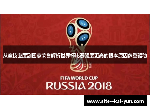 从竞技密度到国家荣誉解析世界杯比赛强度更高的根本原因多重驱动 从竞技密度到国家荣誉解析世界杯比赛强度更高的根本原因多重驱动