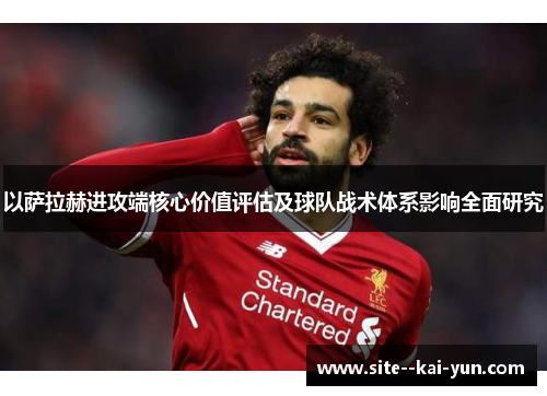 以萨拉赫进攻端核心价值评估及球队战术体系影响全面研究