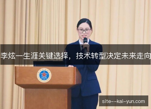 李炫一生涯关键选择,技术转型决定未来走向 李炫一生涯关键选择,技术转型决定未来走向